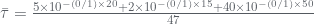 \bar{\tau }=\frac{5\times 10^{-(0/1)\times 20}+2\times 10^{-(0/1)\times 15}+40\times 10^{-(0/1)\times 50}}{47}